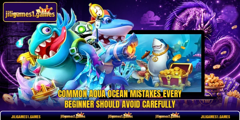 Common Aqua Ocean mistakes every beginner should avoid carefully